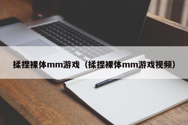 揉捏裸体mm游戏(揉捏裸体mm游戏视频)