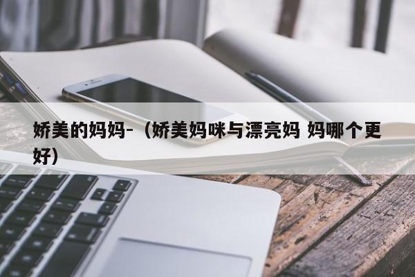 娇美的妈妈-(娇美妈咪与漂亮妈 妈哪个更好)
