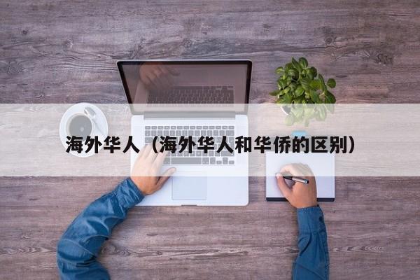 海外华人(海外华人和华侨的区别)