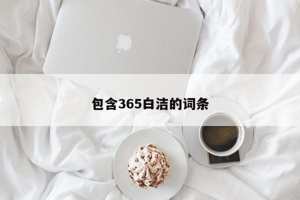 包含365白洁的词条