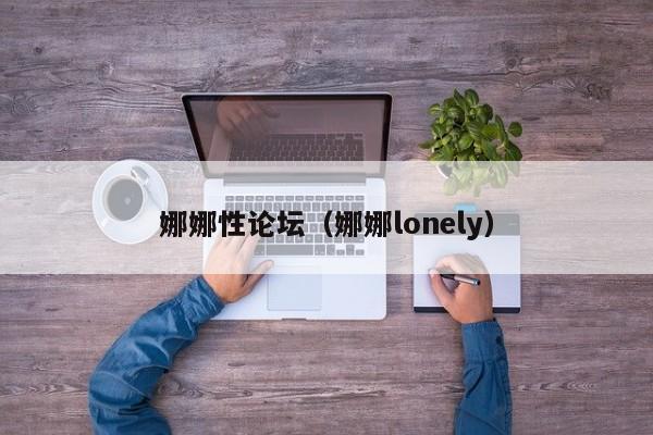 娜娜性论坛(娜娜lonely)
