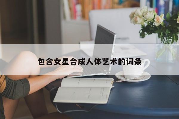 包含女星合成人体艺术的词条