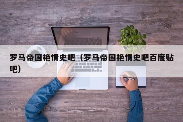 罗马帝国艳情史吧(罗马帝国艳情史吧百度贴吧)