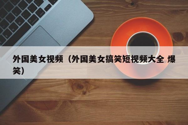 外国美女视频(外国美女搞笑短视频大全 爆笑)