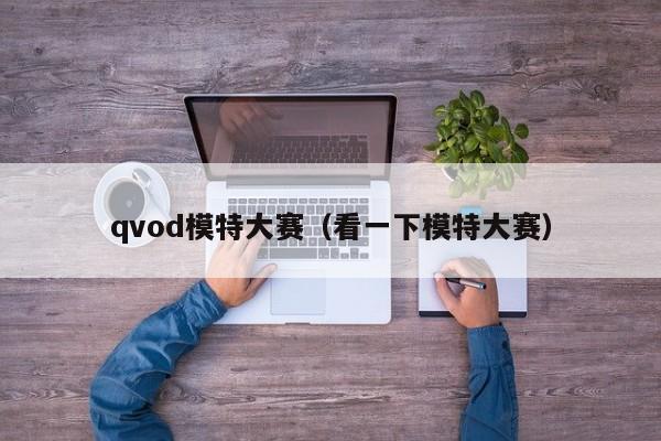 qvod模特大赛(看一下模特大赛)
