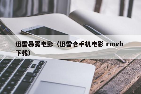 迅雷暴露电影(迅雷仓手机电影 rmvb 下载)