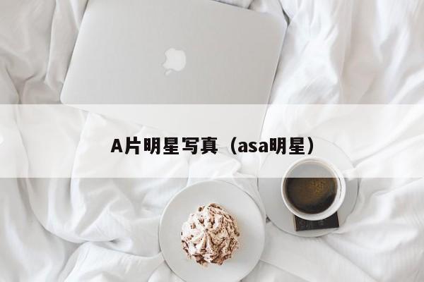 A片明星写真(asa明星)