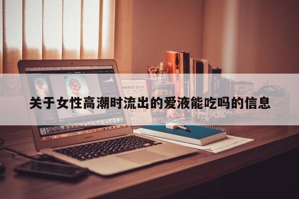 关于女性高潮时流出的爱液能吃吗的信息