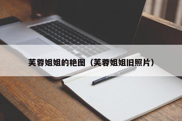 芙蓉姐姐的艳图(芙蓉姐姐旧照片)