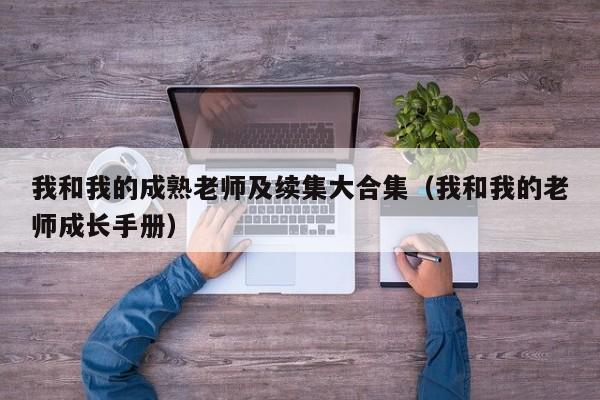 我和我的成熟老师及续集大合集(我和我的老师成长手册)