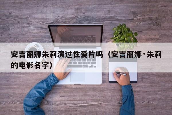 安吉丽娜朱莉演过性爱片吗(安吉丽娜·朱莉的电影名字)