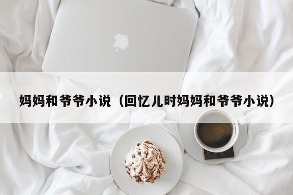 妈妈和爷爷小说(回忆儿时妈妈和爷爷小说)
