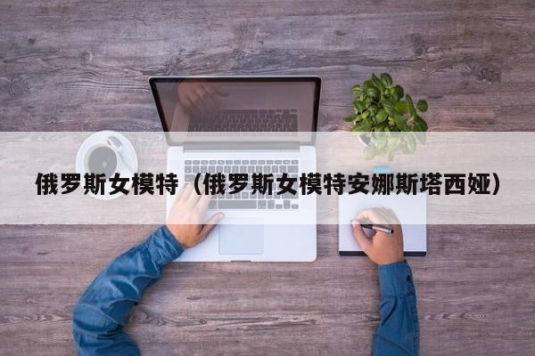 俄罗斯女模特(俄罗斯女模特安娜斯塔西娅)
