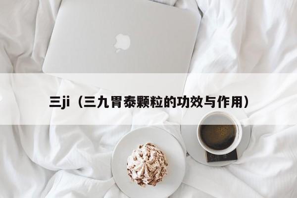 三ji(三九胃泰颗粒的功效与作用)