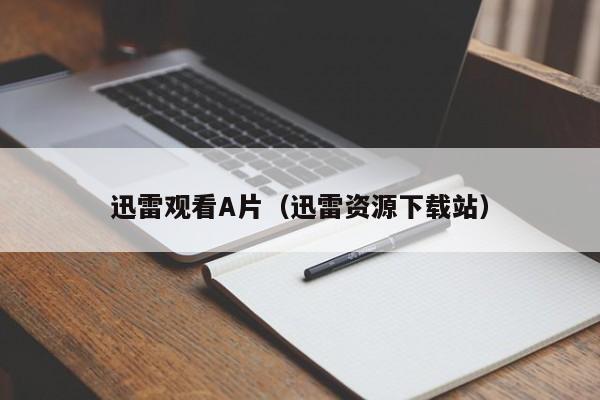 迅雷观看A片(迅雷资源下载站)