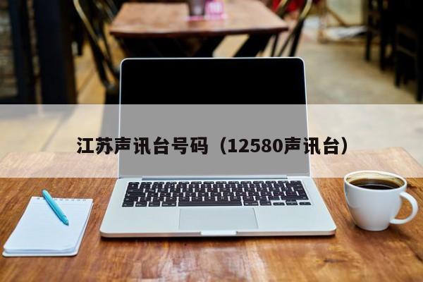 江苏声讯台号码(12580声讯台)