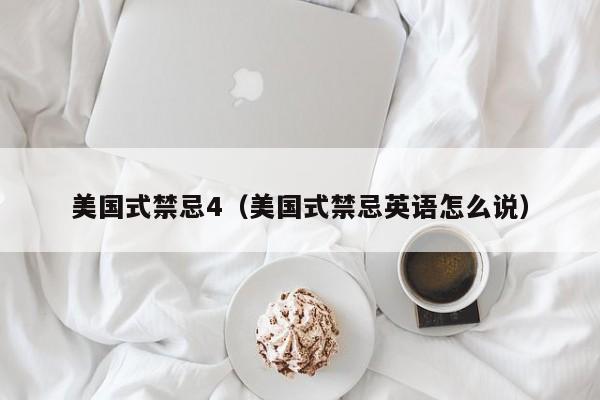 美国式禁忌4(美国式禁忌英语怎么说)