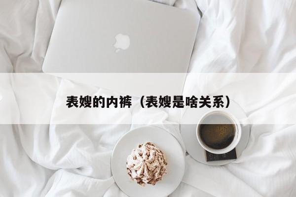 表嫂的内裤(表嫂是啥关系)