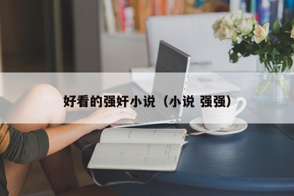 好看的强奸小说(小说 强强)