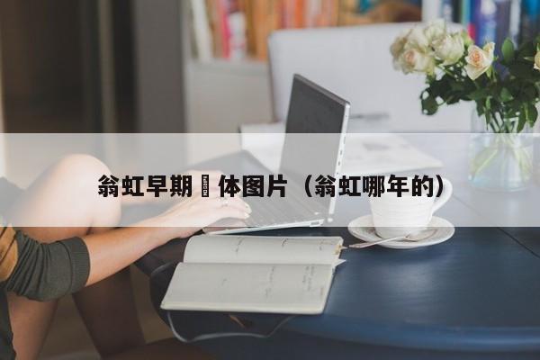 翁虹早期躶体图片(翁虹哪年的)