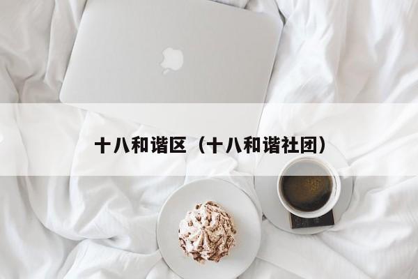十八和谐区(十八和谐社团)