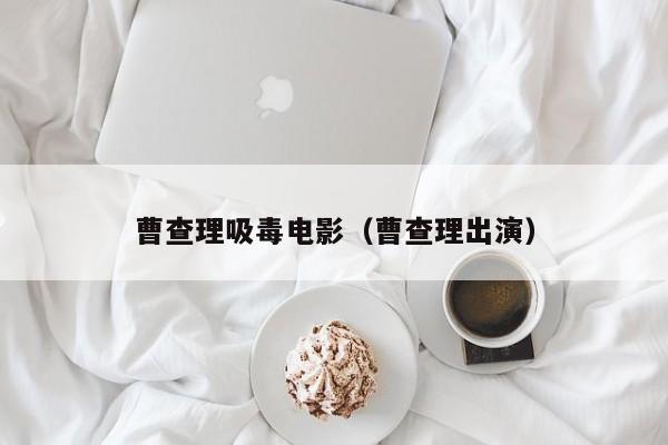 曹查理吸毒电影(曹查理出演)