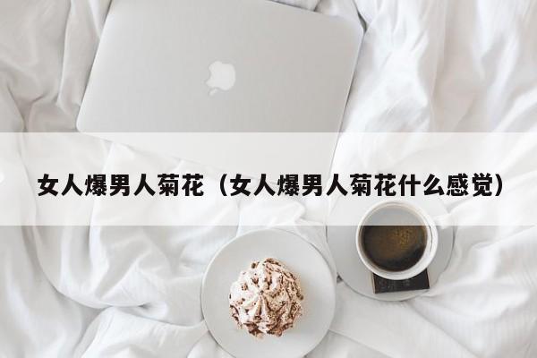 女人爆男人菊花(女人爆男人菊花什么感觉)