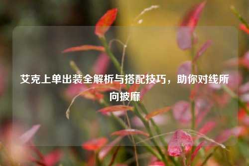 艾克上单出装全解析与搭配技巧，助你对线所向披靡