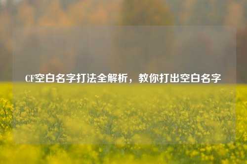 CF空白名字打法全解析,教你打出空白名字