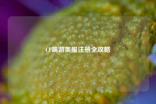 CF端游美服注册全攻略